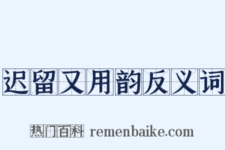 迟留又用韵反义词是什么意思的图片